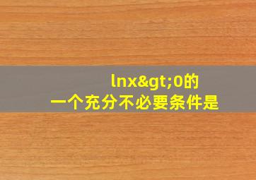 lnx>0的一个充分不必要条件是